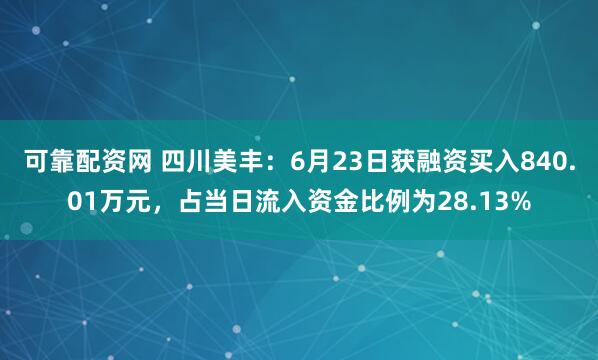 可靠配资网 四川美丰：6月23日获融资买入840.01万元，占当日流入资金比例为28.13%