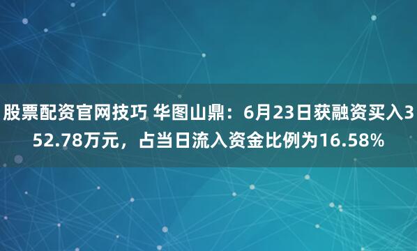 股票配资官网技巧 华图山鼎：6月23日获融资买入352.78万元，占当日流入资金比例为16.58%