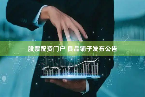 股票配资门户 良品铺子发布公告
