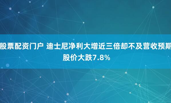 股票配资门户 迪士尼净利大增近三倍却不及营收预期 股价大跌7.8%