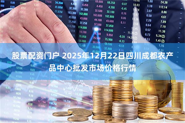 股票配资门户 2025年12月22日四川成都农产品中心批发市场价格行情