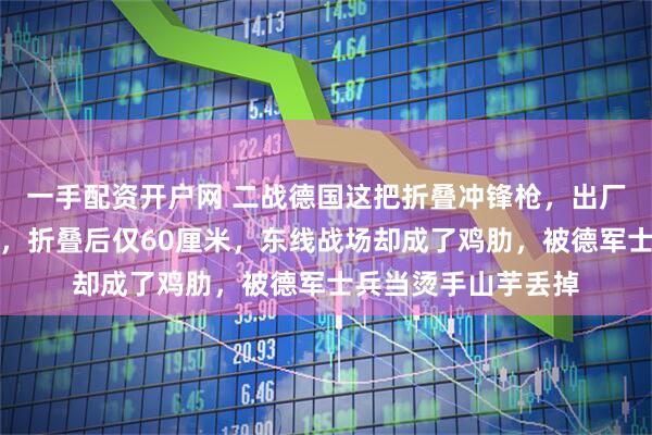 一手配资开户网 二战德国这把折叠冲锋枪，出厂就是给坦克兵配的，折叠后仅60厘米，东线战场却成了鸡肋，被德军士兵当烫手山芋丢掉