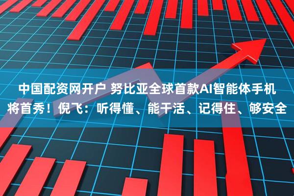 中国配资网开户 努比亚全球首款AI智能体手机将首秀！倪飞：听得懂、能干活、记得住、够安全