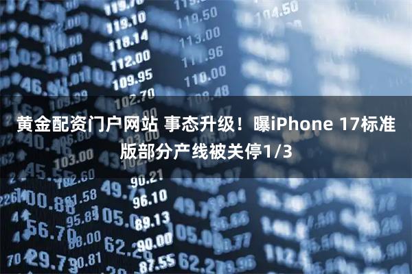 黄金配资门户网站 事态升级！曝iPhone 17标准版部分产线被关停1/3