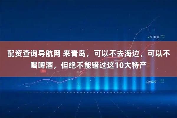 配资查询导航网 来青岛，可以不去海边，可以不喝啤酒，但绝不能错过这10大特产
